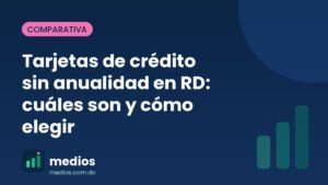 Tarjetas de crédito sin anualidad en RD: cuáles son y cómo elegir 1 Tarjetas de crédito sin anualidad en RD: cuáles son y cómo elegir